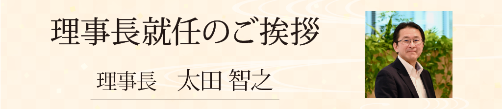 理事長就任のご挨拶 理事長 太田 智之
