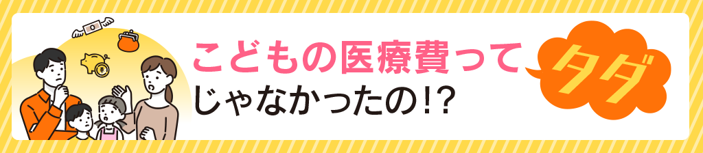 こどもの医療費ってタダじゃなかったの!?