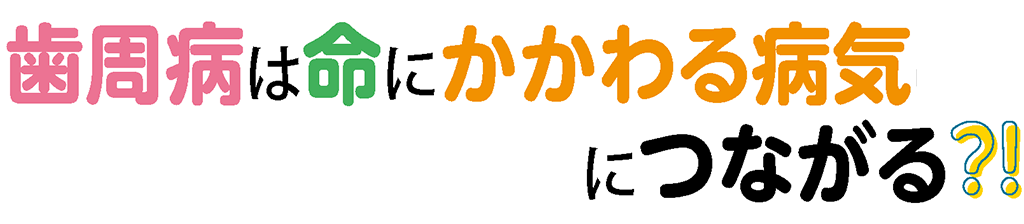 歯周病は命にかかわる病気につながる?!