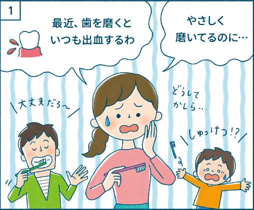 最近、歯を磨くといつも出血するわ/やさしく磨いてるのに…