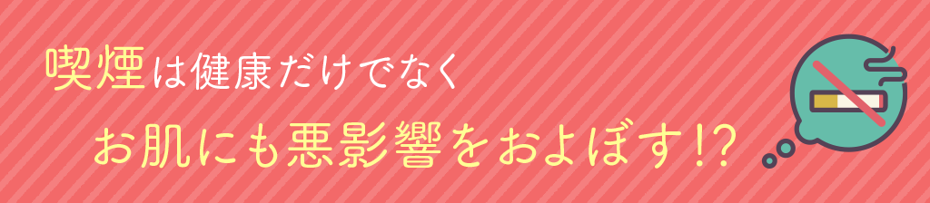 喫煙は健康だけでなくお肌にも悪影響をおよぼす!?
